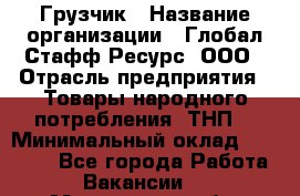 Грузчик › Название организации ­ Глобал Стафф Ресурс, ООО › Отрасль предприятия ­ Товары народного потребления (ТНП) › Минимальный оклад ­ 45 000 - Все города Работа » Вакансии   . Мурманская обл.,Оленегорск г.